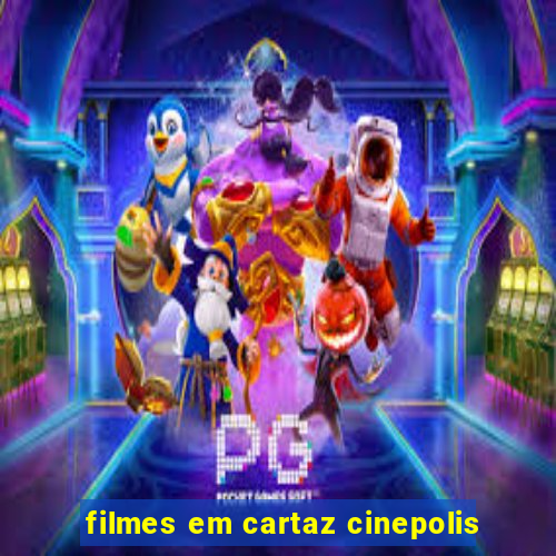 filmes em cartaz cinepolis